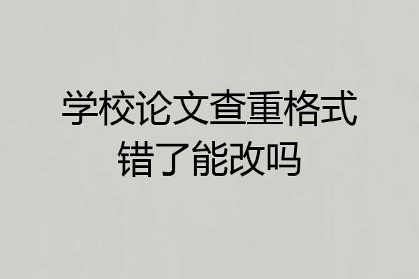 学校论文查重格式错了能改吗