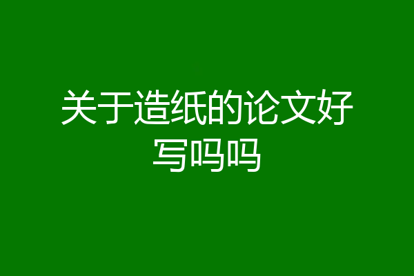 关于造纸的论文好写吗吗