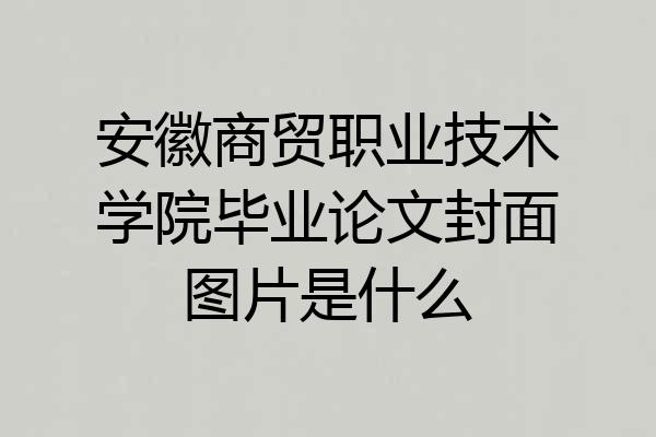 安徽商贸职业技术学院毕业论文封面图片是什么