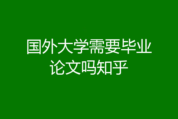 国外大学需要毕业论文吗知乎