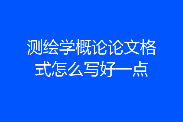 测绘学概论论文格式怎么写好一点