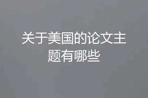 关于美国的论文主题有哪些