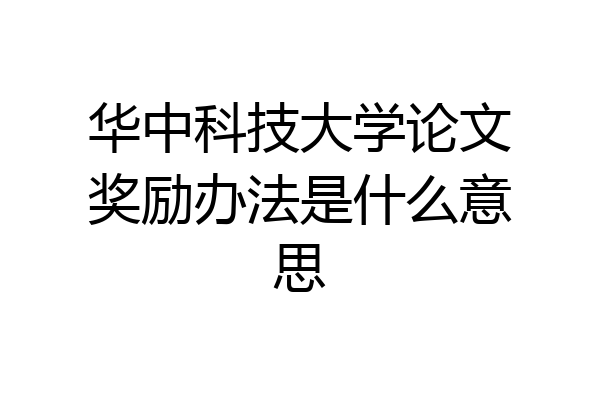 华中科技大学论文奖励办法是什么意思