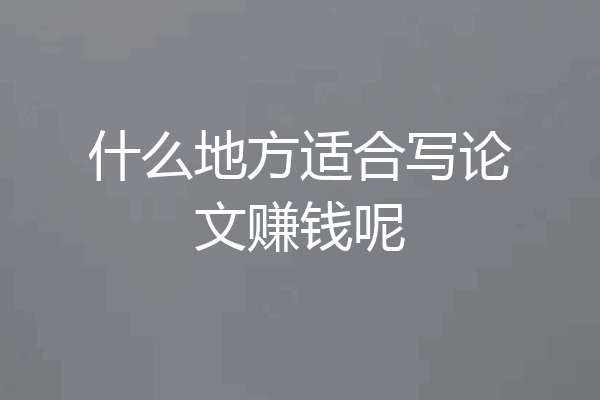 什么地方适合写论文赚钱呢