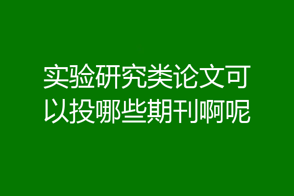 实验研究类论文可以投哪些期刊啊呢