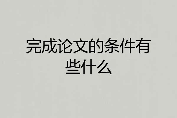 完成论文的条件有些什么