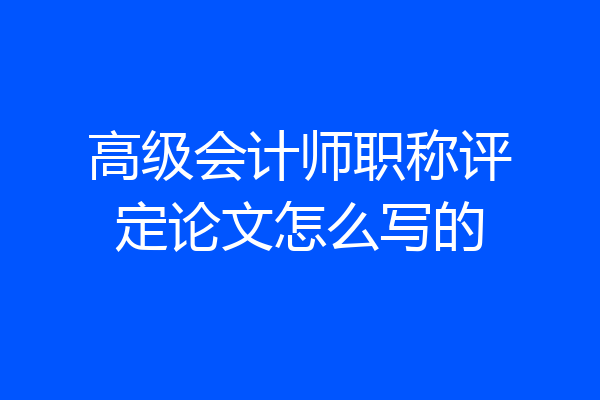 高级会计师职称评定论文怎么写的