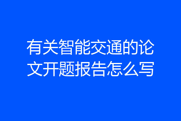 有关智能交通的论文开题报告怎么写