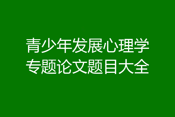 青少年发展心理学专题论文题目大全
