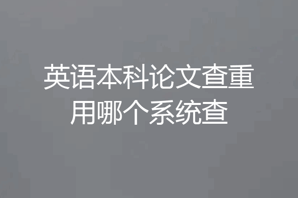 英语本科论文查重用哪个系统查