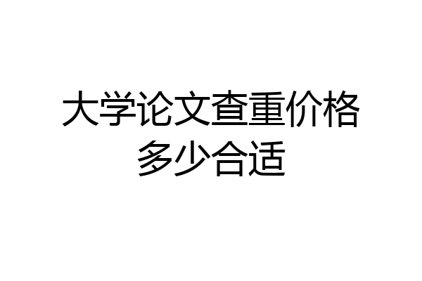 大学论文查重价格多少合适