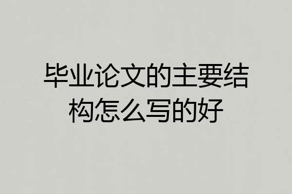 毕业论文的主要结构怎么写的好