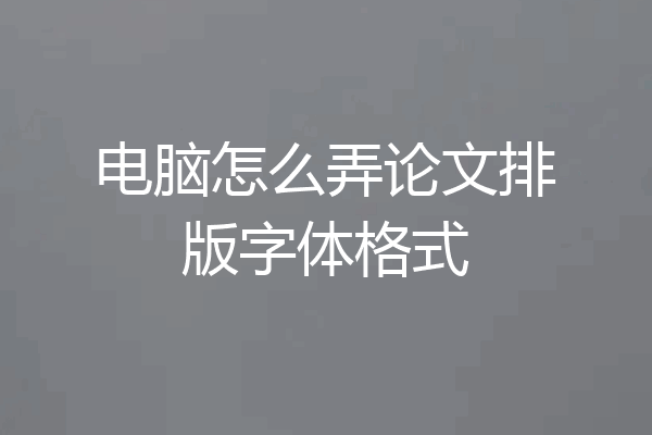 电脑怎么弄论文排版字体格式