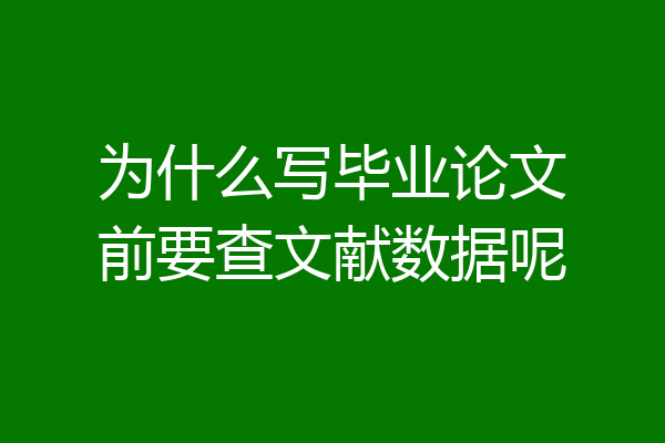为什么写毕业论文前要查文献数据呢
