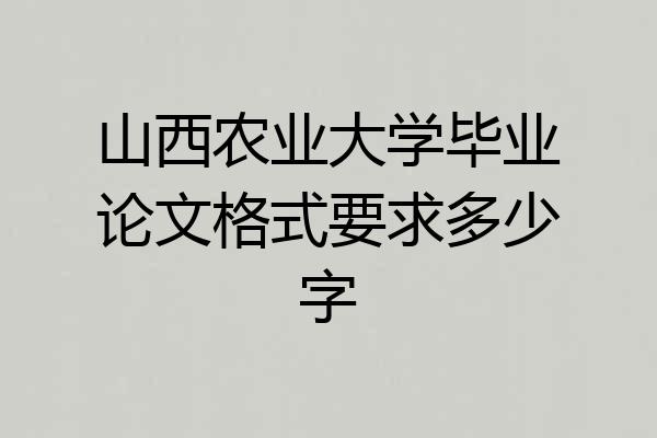 山西农业大学毕业论文格式要求多少字