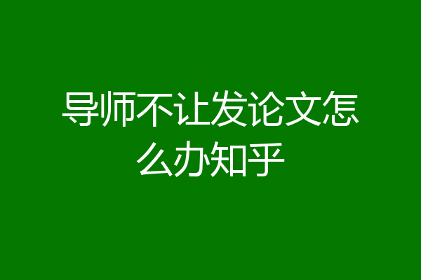 导师不让发论文怎么办知乎