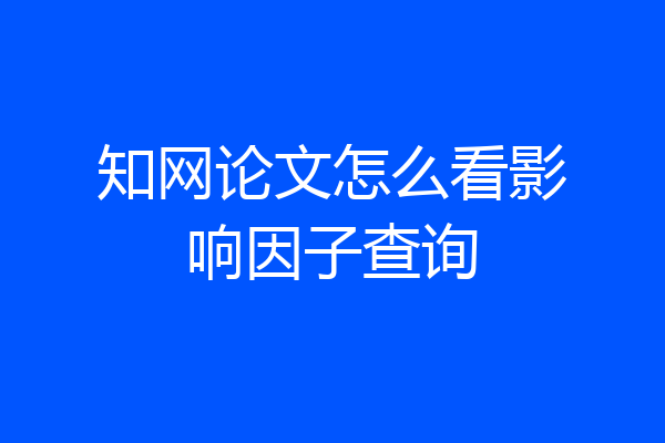 知网论文怎么看影响因子查询