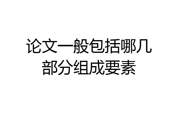 论文一般包括哪几部分组成要素