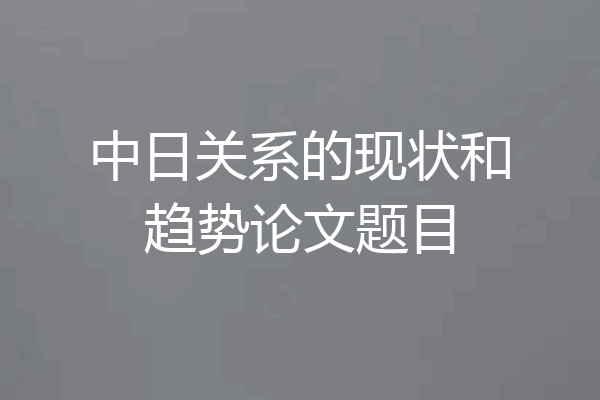 中日关系的现状和趋势论文题目