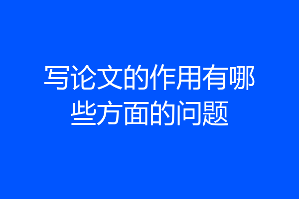 写论文的作用有哪些方面的问题