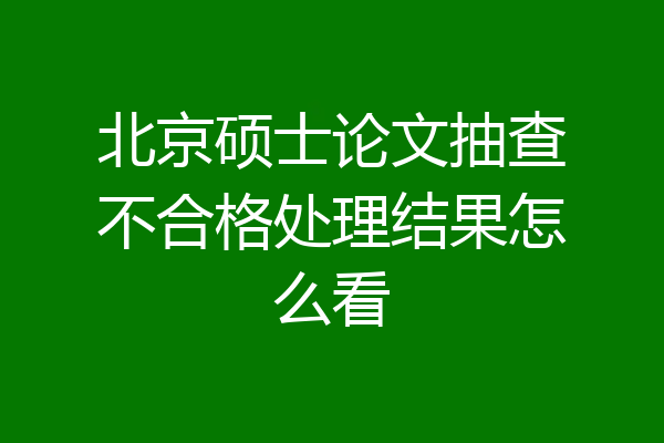 北京硕士论文抽查不合格处理结果怎么看