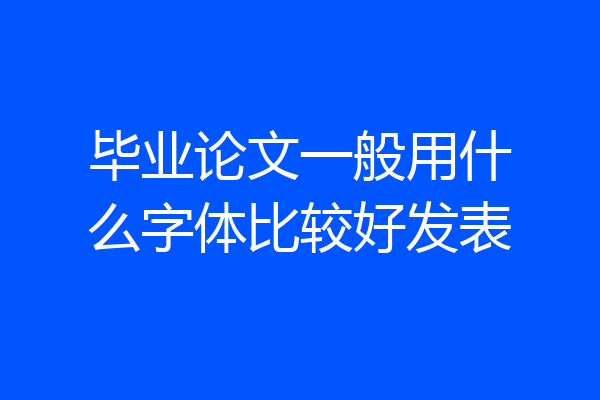 毕业论文一般用什么字体比较好发表