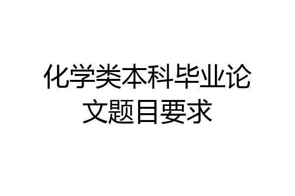化学类本科毕业论文题目要求