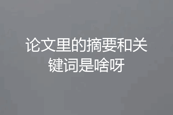 论文里的摘要和关键词是啥呀