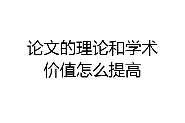 论文的理论和学术价值怎么提高
