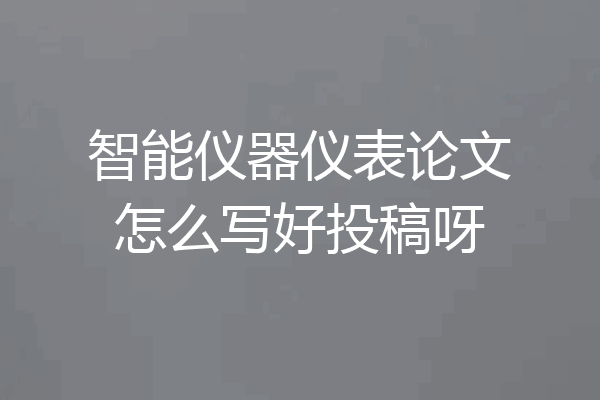 智能仪器仪表论文怎么写好投稿呀
