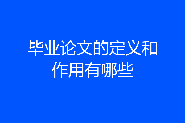 毕业论文的定义和作用有哪些