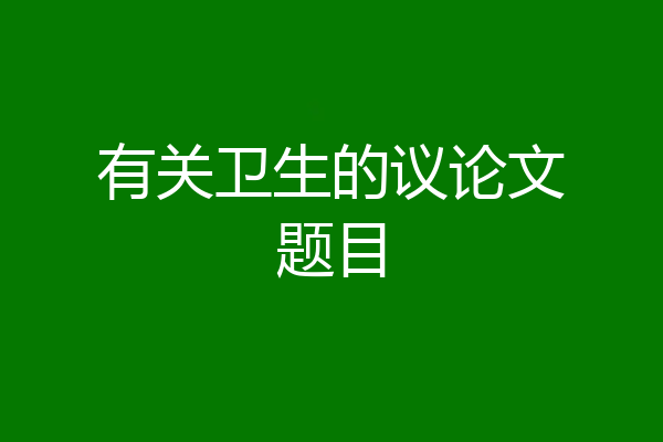 有关卫生的议论文题目