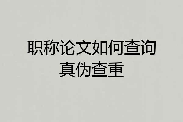 职称论文如何查询真伪查重