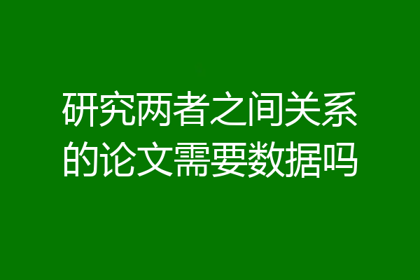 研究两者之间关系的论文需要数据吗