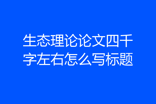 生态理论论文四千字左右怎么写标题