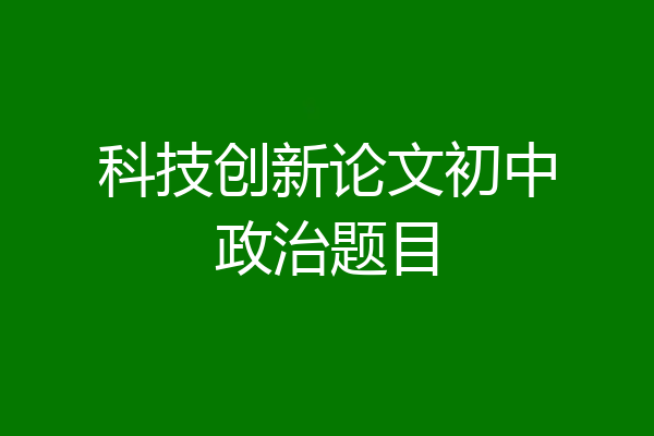 科技创新论文初中政治题目