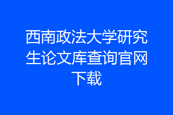西南政法大学研究生论文库查询官网下载