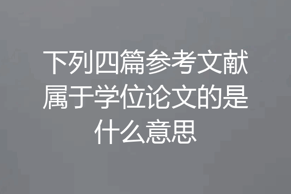 下列四篇参考文献属于学位论文的是什么意思