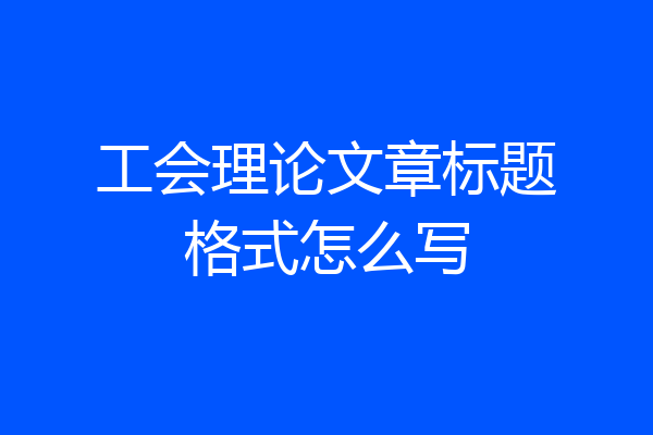 工会理论文章标题格式怎么写
