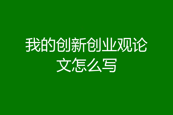 我的创新创业观论文怎么写