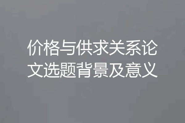 价格与供求关系论文选题背景及意义