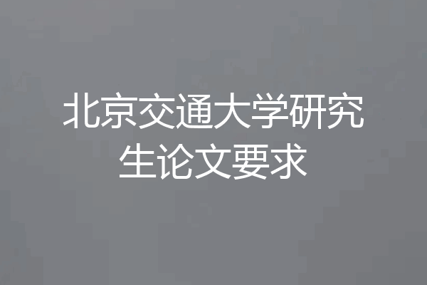 北京交通大学研究生论文要求