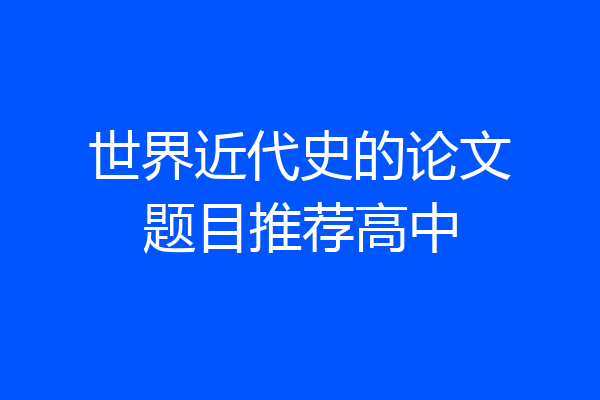 世界近代史的论文题目推荐高中