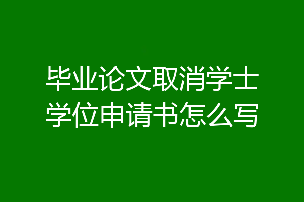 毕业论文取消学士学位申请书怎么写