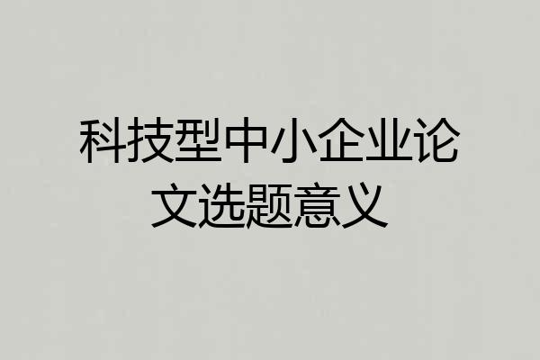 科技型中小企业论文选题意义