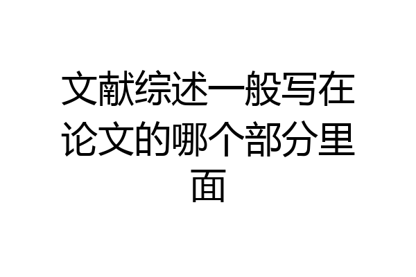 文献综述一般写在论文的哪个部分里面