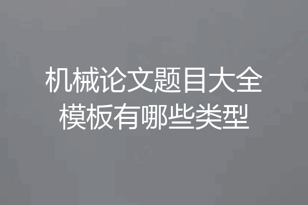 机械论文题目大全模板有哪些类型