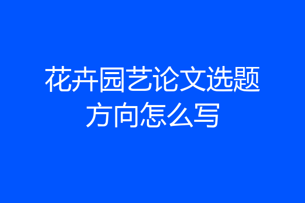 花卉园艺论文选题方向怎么写