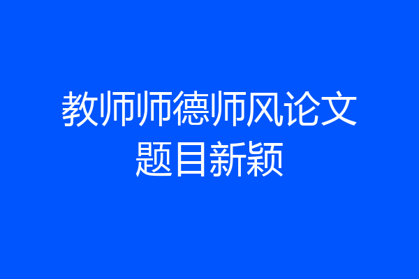 教师师德师风论文题目新颖