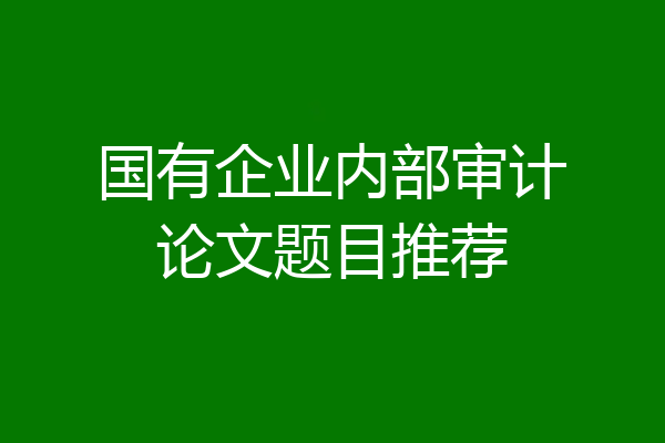 国有企业内部审计论文题目推荐